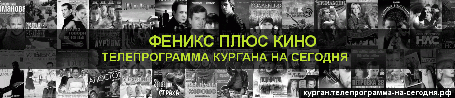 Телепрограмма на сегодня канала Феникс плюс Кино, Курган