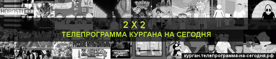 Телепрограмма на сегодня канала 2 х 2, Курган
