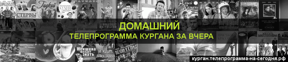 Телепрограмма за вчера канала Домашний, Курган