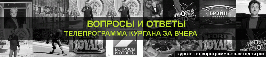 Телепрограмма за вчера канала Вопросы и Ответы, Курган