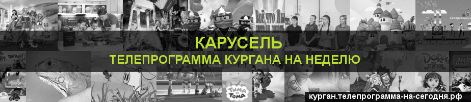 Телепрограмма на неделю канала Карусель, Курган
