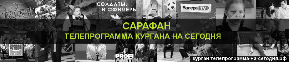 Телепрограмма на сегодня канала Сарафан, Курган