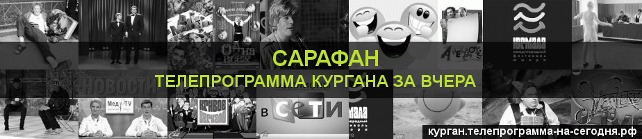 Телепрограмма за вчера канала Сарафан, Курган