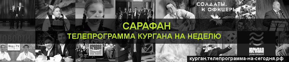 Телепрограмма на неделю канала Сарафан, Курган