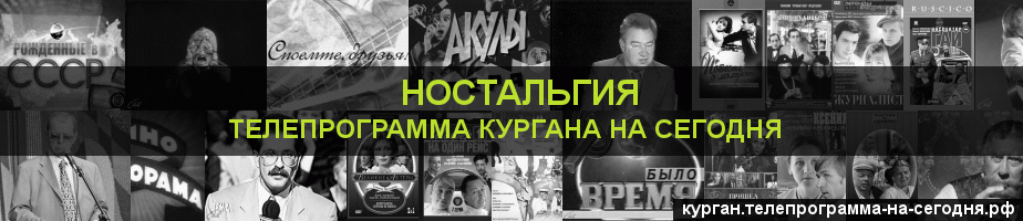 Телепрограмма на сегодня канала Ностальгия, Курган