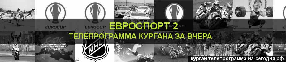 Телепрограмма за вчера канала Евроспорт 2, Курган