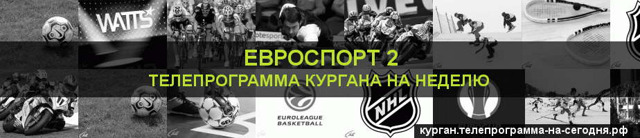 Телепрограмма на неделю канала Евроспорт 2, Курган