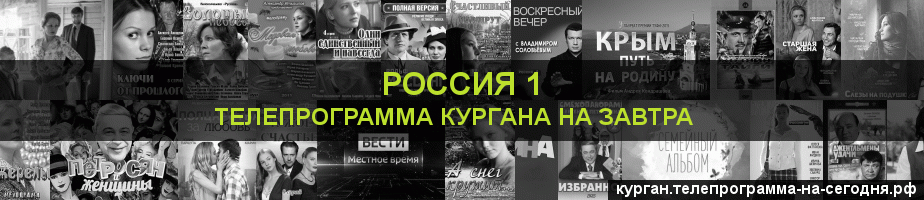 Телепрограмма на завтра канала Россия 1, Курган