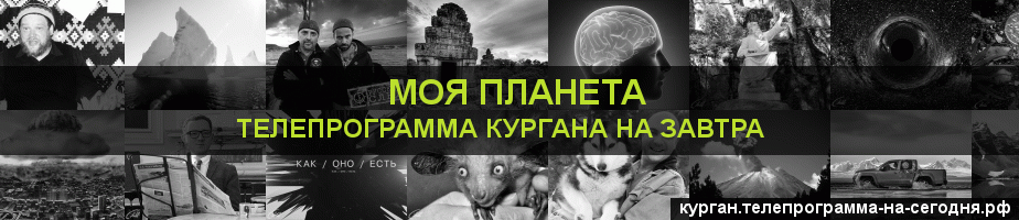 Телепрограмма на завтра канала Моя Планета, Курган