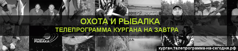 Телепрограмма на завтра канала Охота и Рыбалка, Курган