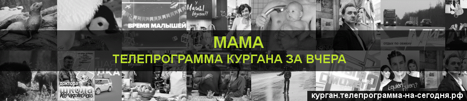 Телепрограмма за вчера канала Мама, Курган