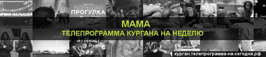 Телепрограмма на неделю канала Мама, Курган