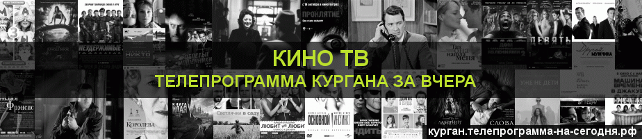 Телепрограмма за вчера канала Кино ТВ, Курган