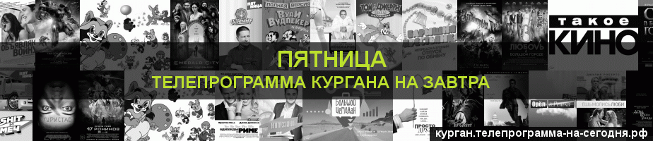 Телепрограмма на завтра канала Пятница, Курган