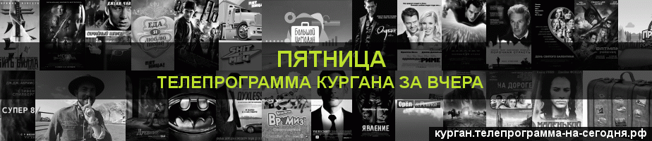 Телепрограмма за вчера канала Пятница, Курган