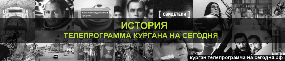 Телепрограмма на сегодня канала История, Курган