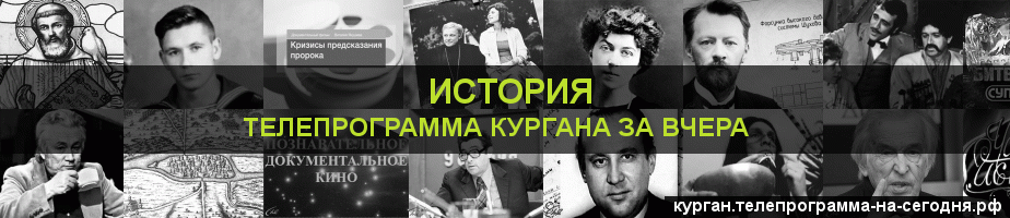 Телепрограмма за вчера канала История, Курган