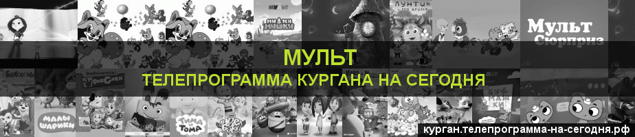 Телепрограмма на сегодня канала Мульт, Курган