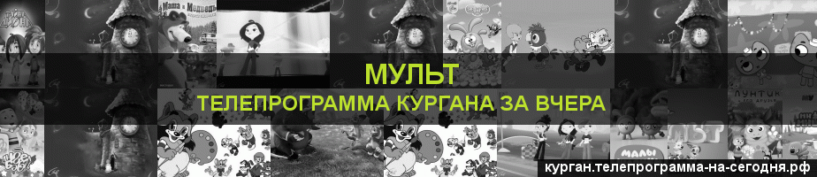 Телепрограмма за вчера канала Мульт, Курган