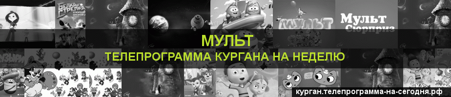 Телепрограмма на неделю канала Мульт, Курган