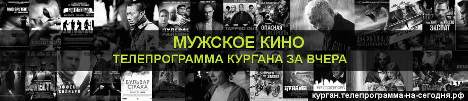 Телепрограмма за вчера канала Мужское Кино, Курган