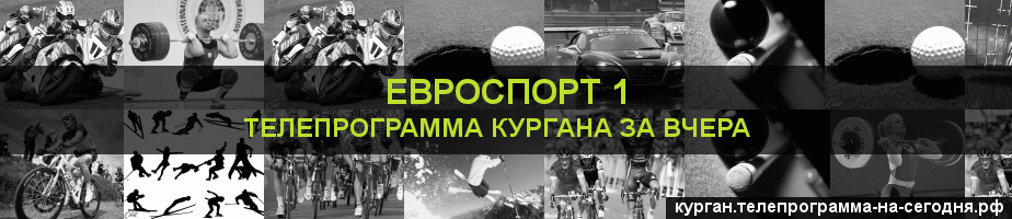 Телепрограмма за вчера канала Евроспорт 1, Курган