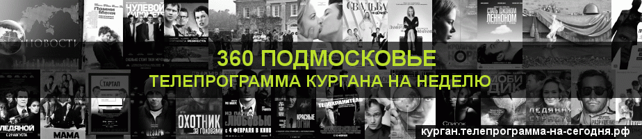 Телепрограмма на неделю канала 360 Подмосковье, Курган