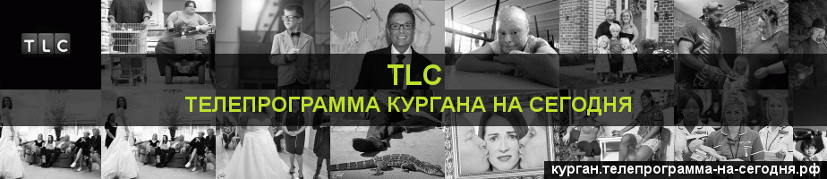 Телепрограмма на сегодня канала TLC, Курган