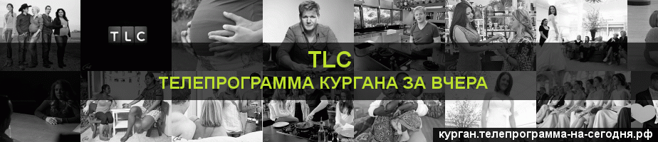 Телепрограмма за вчера канала TLC, Курган