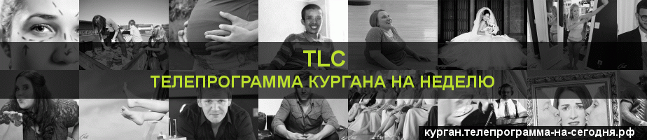 Телепрограмма на неделю канала TLC, Курган