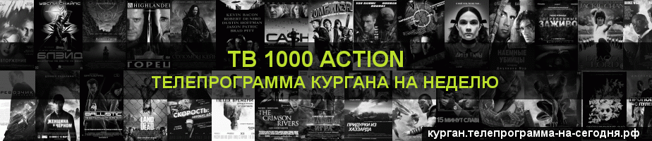 Телепрограмма на неделю канала ТВ 1000 Action, Курган