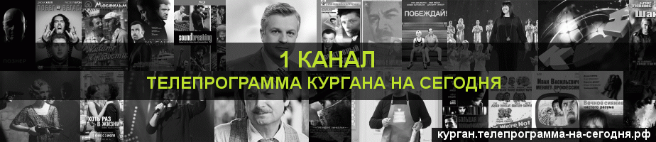Телепрограмма на сегодня 1 канала, Курган