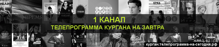 Телепрограмма на завтра 1 канала, Курган