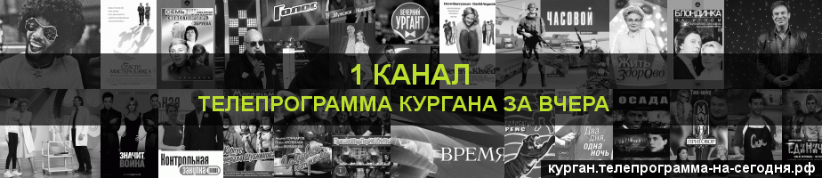Телепрограмма за вчера 1 канала, Курган