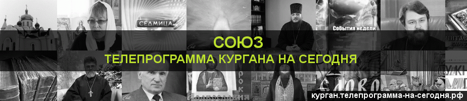 Телепрограмма на сегодня канала Союз, Курган