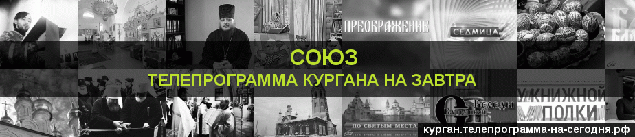 Телепрограмма на завтра канала Союз, Курган
