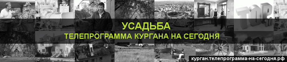 Телепрограмма на сегодня канала Усадьба, Курган
