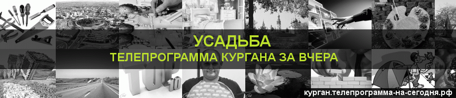 Телепрограмма за вчера канала Усадьба, Курган