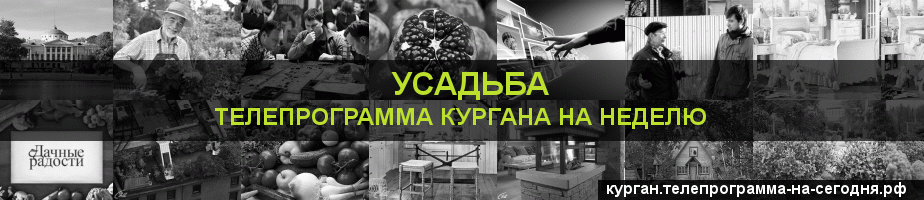 Телепрограмма на неделю канала Усадьба, Курган