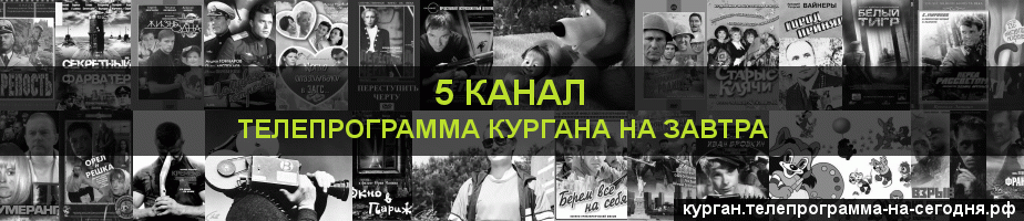 Телепрограмма на завтра 5 канала, Курган